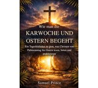 Wie man die Karwoche und Ostern begeht: Ein Tagesleitfaden zu dem, was Christen von Palmsonntag bis Ostern lesen, beten und praktizieren