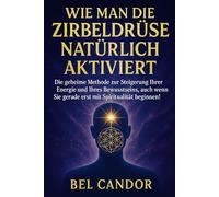 WIE MAN DIE ZIRBELDRÜSE NATÜRLICH AKTIVIERT: Die geheime Methode zur Steigerung Ihrer Energie und Ihres Bewusstseins, auch wenn Sie gerade erst mit ... beginnen!: 7 (|| ZIRBELDRÜSE ENTKALKEN ||)