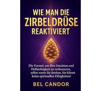 WIE MAN DIE ZIRBELDRÜSE REAKTIVIERT: Die Formel, um Ihre Intuition und Hellsichtigkeit zu verbessern, selbst wenn Sie denken, Sie hätten keine spirituellen Fähigkeiten! (|| ZIRBELDRÜSE ENTKALKEN ||)