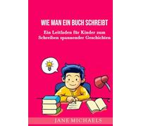 WIE MAN EIN BUCH SCHREIBT: Ein Leitfaden für Kinder zum Schreiben spannender Geschichten