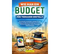 WIE MAN EIN BUDGET FÜR TEENAGER ERSTELLT: Ein einfacher, praxisnaher Leitfaden für den Umgang mit Geld, die Vermeidung von Schulden und den frühzeitigen Aufbau finanzieller Selbstvertrauens