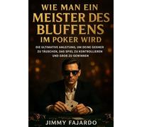 Wie man ein Meister des Bluffens im Poker wird: Die ultimative Anleitung, um deine Gegner zu täuschen, das Spiel zu kontrollieren und groß zu gewinnen