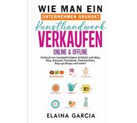 Wie man ein Unternehmen gründet Kunsthandwerk verkaufen Online und offline: Verkauf von handgefertigten Artikeln auf eBay, Etsy, Amazon, Facebook, Flohmärkten, Pop-up-Shops und mehr!