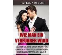 Wie man ein Verführer wird: Wie du Frauen mit deinem Charme anziehst; Wie du dein Verführungspotenzial steigerst und attraktiv wirst