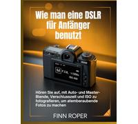 Wie man eine DSLR für Anfänger benutzt: Hören Sie auf, mit Auto- und Master-Blende, Verschlusszeit und ISO zu fotografieren, um atemberaubende Fotos zu machen