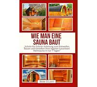 WIE MAN EINE SAUNA BAUT: „Schritt-für-Schritt-Anleitung zum Entwerfen, Bauen und Genießen Ihrer eigenen luxuriösen Heimsauna in nur 7 Tagen“