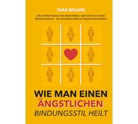 Wie man einen ängstlichen Bindungsstil heilt: Dein Arbeitsbuch für Angstabbau und einen sicheren Beziehungsstil - mit Affirmationen & Tagebuchaufgaben