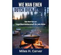 WIE MAN EINEN DUTCH OVEN BENUTZT: Vom Herd bis zur Lagerfeuermeisterschaft für jede Küche