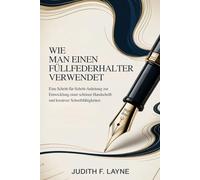 WIE MAN EINEN FÜLLFEDERHALTER VERWENDET: Eine Schritt-für-Schritt-Anleitung zur Entwicklung einer schönen Handschrift und kreativer Schreibfähigkeiten