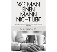 WIE MAN EINEN MANN NICHT LIEBT: 12 Liebesgesten alleinstehender Damen, die die Liebe der Männer zu ihnen töten (S. G TREASURE'S ENCOURAGEMENT BOOKSTORE)