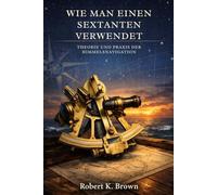 WIE MAN EINEN SEXTANTEN VERWENDET: Theorie und Praxis der Himmelsnavigation