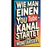 Wie man einen YouTube-Kanal startet, 1.000 Abonnenten gewinnt und Geld verdient: Ein Buch für Anfänger und Experten