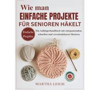 Wie man einfache Projekte für Senioren häkelt: Ein Anfängerhandbuch mit entspannenden, schnellen und verschenkbaren Mustern (Seinfaches Basteln für Senioren)