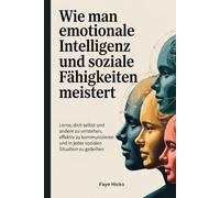Wie man emotionale Intelligenz und soziale Fähigkeiten meistert: Lerne, dich selbst und andere zu verstehen, effektiv zu kommunizieren und in jeder sozialen Situation zu gedeihen