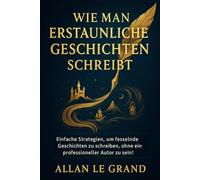 WIE MAN ERSTAUNLICHE GESCHICHTEN SCHREIBT: Einfache Strategien, um fesselnde Geschichten zu schreiben, ohne ein professioneller Autor zu sein!: 2 (märchen zum einschlafen)