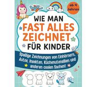 Wie man fast alles zeichnet für Kinder: Spaßige Zeichnungen von Einhörnern, Autos, Insekten, Küchenutensilien und anderen coolen Sachen!