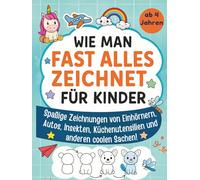 Wie man fast alles zeichnet für Kinder: Spaßige Zeichnungen von Einhörnern, Autos, Insekten, Küchenutensilien und anderen coolen Sachen!