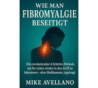 WIE MAN FIBROMYALGIE BESEITIGT: Die revolutionäre 4-Schritte-Methode, um Ihr Leben wieder in den Griff zu bekommen - ohne Medikamente, tagelang!: 2 (fibromyalgie und gelenkschmerzen)