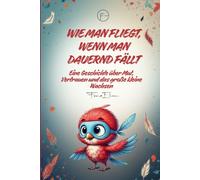 Wie man fliegt, wenn man dauernd fällt: Eine Geschichte über Mut, Vertrauen und das große kleine Wachsen