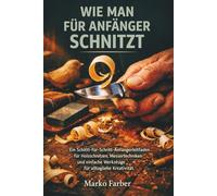 Wie Man Für Anfänger Schnitzt: Ein Schritt-für-Schritt-Anfängerleitfaden für Holzschnitzen, Messertechniken und einfache Werkzeuge für alltägliche Kreativität