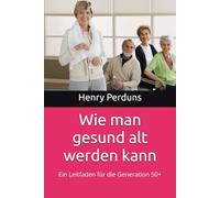 Wie man gesund alt werden kann: Ein Leitfaden für die Generation 50+