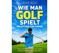 Wie man Golf spielt - Anleitung für Kinder: Der ultimative Leitfaden zum Lernen, Spielen und Meistern dieses Sports