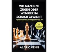 WIE MAN IN 10 ZÜGEN ODER WENIGER IM SCHACH GEWINNT: Grundstrategien und Lektionen für Anfänger, um Denken, Konzentration und Taktik zu stärken