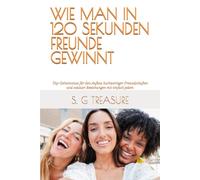 WIE MAN IN 120 SEKUNDEN FREUNDE GEWINNT: Top-Geheimnisse für den Aufbau hochwertiger Freundschaften und sozialer Beziehungen mit einfach jedem (S. G TREASURE'S ENCOURAGEMENT BOOKSTORE)