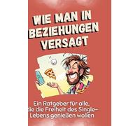 Wie man in Beziehungen versagt: Ein Ratgeber für alle, die die Freiheit des Single-Lebens genießen wollen