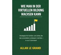 WIE MAN IN DER VIRTUELLEN BILDUNG WACHSEN KANN: Strategien für Schüler und Lehrer, die das Lernerlebnis verbessern möchten - in nur 5 Schritten!: 6