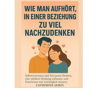 Wie man in einer Beziehung aufhört, zu viel nachzudenken: Selbstvertrauen und Vertrauen fördern, eine stärkere Bindung aufbauen und Emotionen mit Leichtigkeit steuern.
