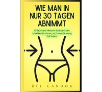 WIE MAN IN NUR 30 TAGEN ABNIMMT: Einfache und wirksame Strategien zum schnellen Abnehmen, auch wenn Sie wenig Zeit haben! (abnehmen schnell)