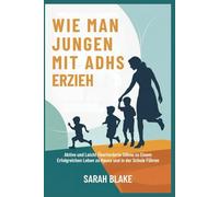 WIE MAN JUNGEN MIT ADHS ERZIEH: Aktive und Leicht Überforderte Söhne zu Einem Erfolgreichen Leben zu Hause und in der Schule Führen