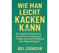 WIE MAN LEICHT KACKEN KANN: Die natürliche Methode zur Lösung Ihrer Verstopfung in 7 Tagen ohne teure Medikamente oder Nebenwirkungen!: 2 (Kacka !!)