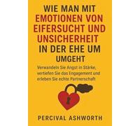 WIE MAN MIT EMOTIONEN VON EIFERSUCHT UND UNSICHERHEIT IN DER EHE UMGEHT: Verwandeln Sie Angst in Stärke, vertiefen Sie das Engagement und erleben Sie echte Partnerschaft