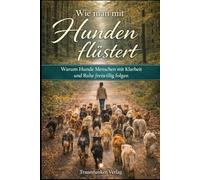 Wie man mit Hunden flüstert: Warum Hunde Menschen mit Klarheit und Ruhe freiwillig folgen