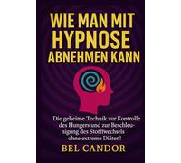 WIE MAN MIT HYPNOSE ABNEHMEN KANN: Die geheime Technik zur Kontrolle des Hungers und zur Beschleunigung des Stoffwechsels ohne extreme Diäten!: 2 (abnehmen mit hypnose)
