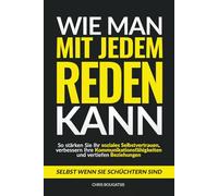 Wie man mit jedem reden kann: So stärken Sie Ihr soziales Selbstvertrauen, verbessern Ihre Kommunikationsfähigkeiten und vertiefen Beziehungen - selbst wenn Sie schüchtern sind