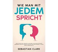 Wie man mit jedem spricht: Lerne die subtile Kunst, Menschen zu analysieren - Entschlüssle blitzschnell Körpersprache, Absichten, Gedanken, Emotionen ... um bedeutungsvolle Beziehungen aufzubauen)
