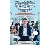 Wie man mit jedem spricht und ihn dazu bringt, einem zuzuhören: Beherrschen Sie Small Talk, tiefgründige Gespräche und überzeugende Kommunikation, um Menschen für sich zu gewinnen