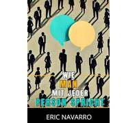 Wie man mit jeder Person spricht: Soziale Fähigkeiten, Kommunikationstechniken und Körpersprache zur Verbesserung deiner Gespräche