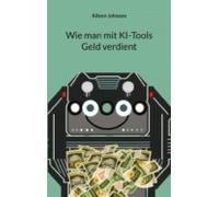Wie Man Mit Ki-tools Geld Verdient (ebook)