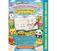 Wie man niedliche Dinge für Kinder einfach zeichnet: Eine Schritt-für-Schritt-Anleitung mit 50+ einfachen Zeichnungen von Tieren, Essen und lustigen ... um Fähigkeiten und Selbstvertrauen aufzubauen
