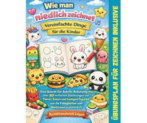Wie man niedliche Dinge für Kinder einfach zeichnet: Eine Schritt-für-Schritt-Anleitung mit 50+ einfachen Zeichnungen von Tieren, Essen und lustigen ... um Fähigkeiten und Selbstvertrauen aufzubauen