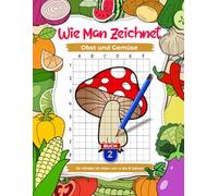Wie man Obst und Gemüse zeichnet: Zeichenübungen für Kinder von 4 bis 8 Jahren, Kinderkunstbücher, Buch 2: Schritt-für-Schritt-Zeichenbuch zum Zeichnen lernen mit Rasterkopien