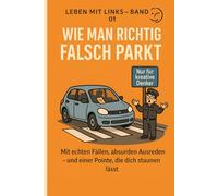 Wie Man Richtig Falsch Parkt: Ein Ratgeber, Den Sie Garantiert Nicht Im Verkehrsministerium Finden (Leben mit Links)