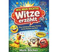 Wie man richtig Witze erzählt: Humor lernen, Mut gewinnen und Menschen zum Lachen bringen - der professionelle Witzeerzählratgeber