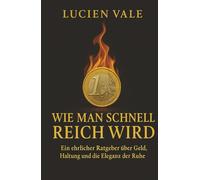Wie man schnell reich wird: Ein ehrlicher Ratgeber über Geld, Haltung und die Eleganz der Ruhe