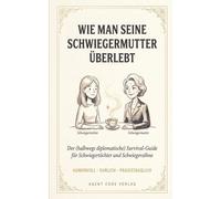 WIE MAN SEINE SCHWIEGERMUTTER ÜBERLEBT: Der (halbwegs diplomatische) Survival-Guide für Schwiegertöchter und Schwiegersöhne
