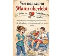 Wie man seinen Mann überlebt (ohne vor Gericht zu landen): Der humorvolle Beziehungsratgeber für Frauen, die lieben, lachen - und manchmal einfach nur ... wollen(Das perfekte Mitbringsel für Frauen)